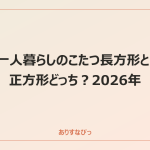 一人暮らしのこたつ長方形と正方形どっち？2026年